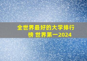 全世界最好的大学排行榜 世界第一2024